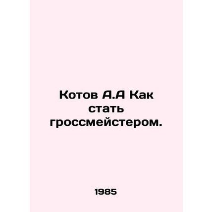 Kotov A.A. How to become a grandmaster. In Russian /Kotov A.A Kak stat grossmey