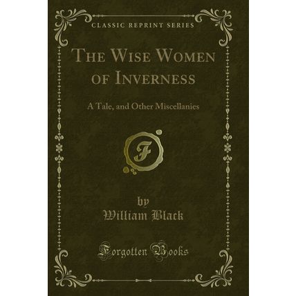 The Wise Women of Inverness: A Tale, and Other Miscellanies (Classic Reprint)