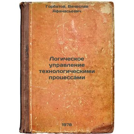 Logicheskoe upravlenie tekhnologicheskimi protsessami/Logical Process Managem...