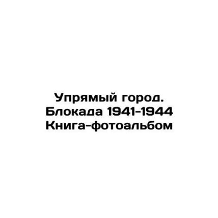 A stubborn city. The blockade of 1941-1944 Book-photo album In Russian /Upryam