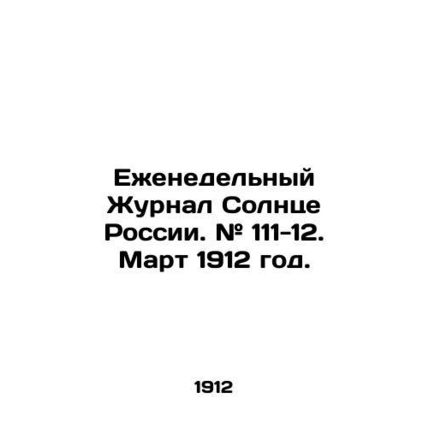 Weekly Journal of the Sun of Russia. # 111-12. March 1912./Ezhenedelnyy Zhurnal