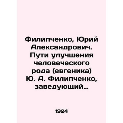 Filipchenko, Yuri Alexandrovich. Ways of improving the human race (eugenics) Yu