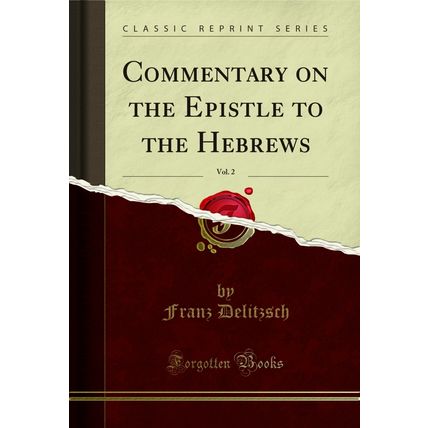 Commentary on the Epistle to the Hebrews, Vol. 2 (Classic Reprint)