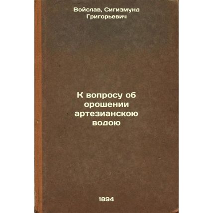 K voprosu ob oroshenii artezianskoyu vodoyu. In Russian /In relation to artes...