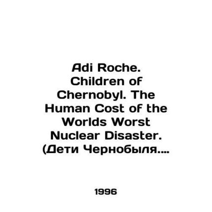 Adi Roche. Children of Chernobyl. The Human Cost of the Worlds Worst Nuclear Dis