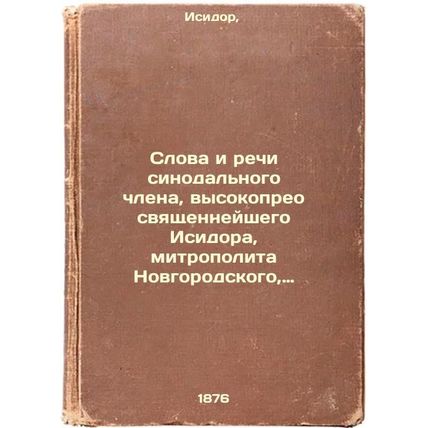 Slova i rechi sinodal'nogo chlena, vysokopreosvyashchenneyshego Isidora, mitr...
