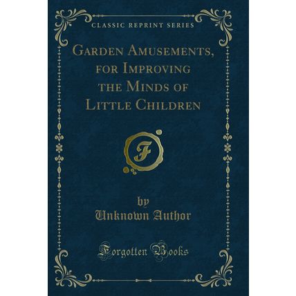 Garden Amusements, for Improving the Minds of Little Children (Classic Reprint)