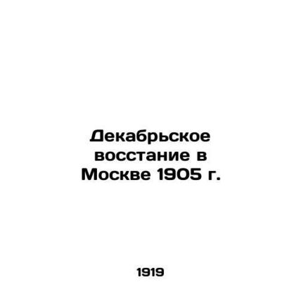 The December Uprising in Moscow in 1905 In Russian /Dekabrskoe vosstanie v Mosk