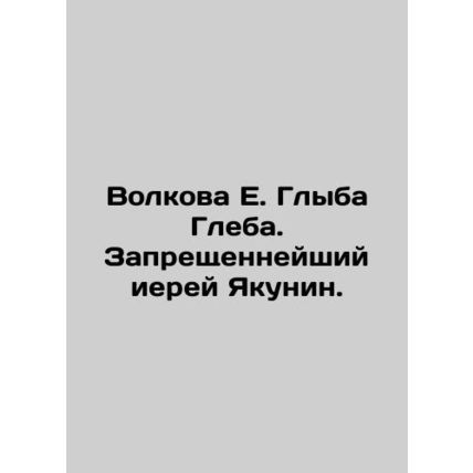 Volkova E. Glyb Gleb. Prohibited Priest Yakunin. In Russian /Volkova E. Glyba G