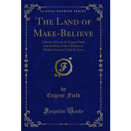 The Land of Make-Believe: A Book of Poems by Eugene Field (Classic Reprint)