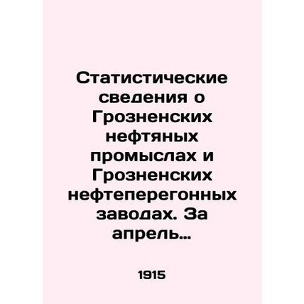 Statistical data on Grozny oil fields and Grozny oil refineries. For April 1915.