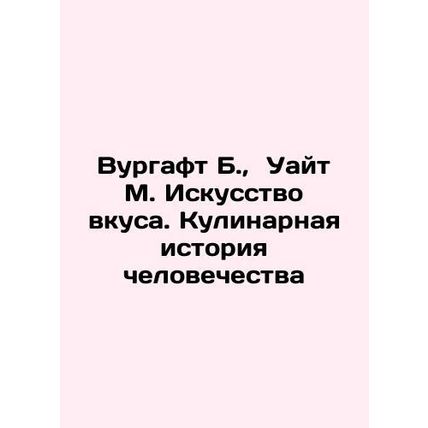 Wurgaft B., White M. The Art of Taste: A Culinary History of Humanity In Russi