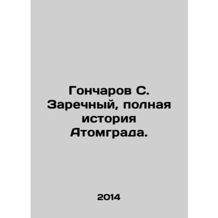 Goncharov S. Zarechny, the full history of Atomgrad. In Russian /Goncharov S. Z