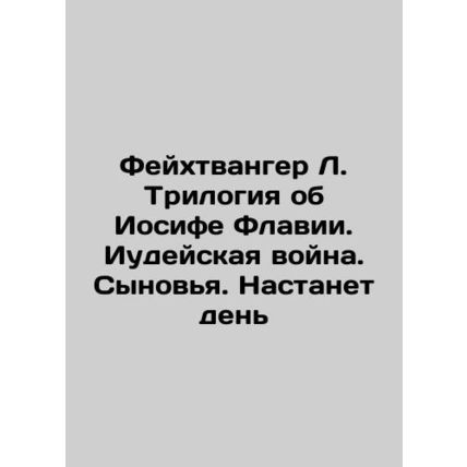 Feuchtwanger L. The Trilogy of Joseph Flavia. Jewish War, Sons. The Day Comes I