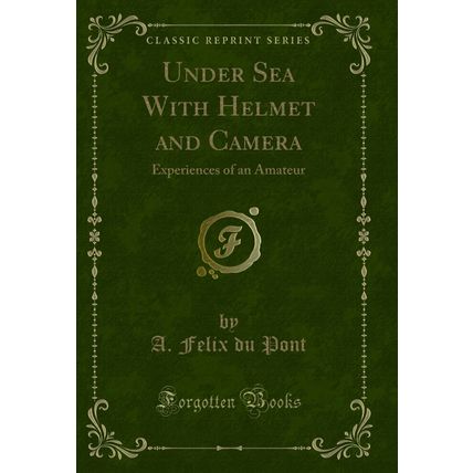 Under Sea With Helmet and Camera: Experiences of an Amateur (Classic Reprint)