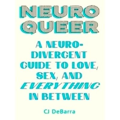 Neuroqueer - A Neurodivergent Guide to Love, Sex, and Everything in Between by C