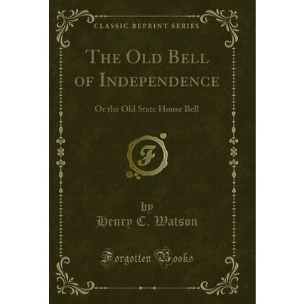 The Old Bell of Independence: Or the Old State House Bell (Classic Reprint)