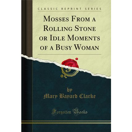 Mosses From a Rolling Stone or Idle Moments of a Busy Woman (Classic Reprint)