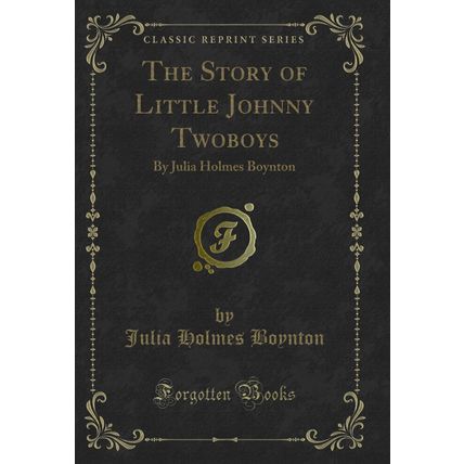The Story of Little Johnny Twoboys: By Julia Holmes Boynton (Classic Reprint)