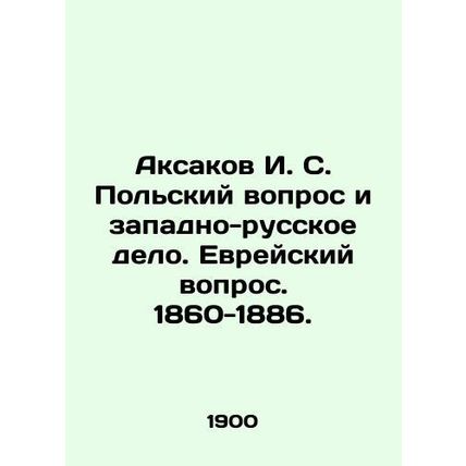 Aksakov I. S. The Polish Question and the West Russian Affair. The Jewish Questi