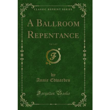 A Ballroom Repentance, Vol. 1 of 2 (Classic Reprint)