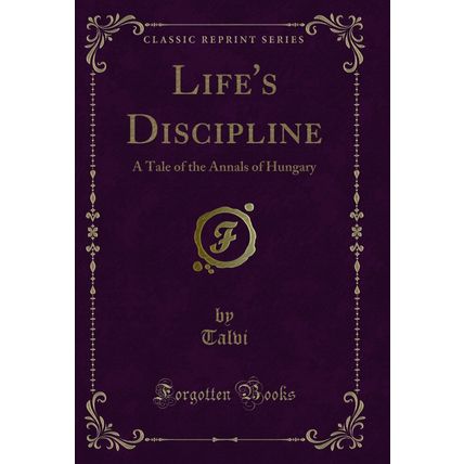 Life's Discipline: A Tale of the Annals of Hungary (Classic Reprint)