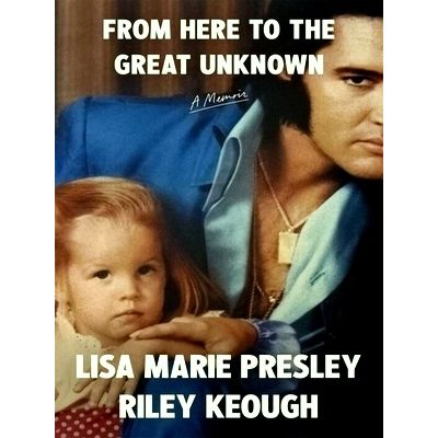 From Here to the Great Unknown: A Memoir by Lisa Marie Presley; Riley Keough