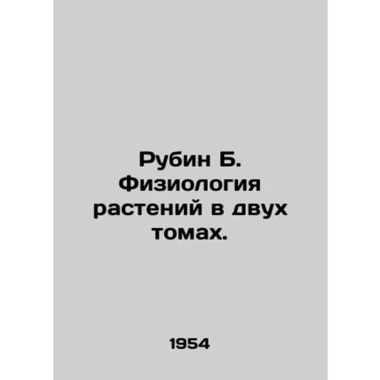 Rubin B. Plant Physiology in Two Volumes. In Russian /Rubin B. Fiziologiya rast