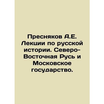 Presnyakov A.E. Lectures on Russian History. North-Eastern Rus and the Moscow S