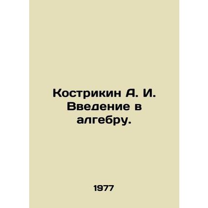 Kostrikin A. I. Introduction to algebra. In Russian /Kostrikin A. I. Vvedenie v