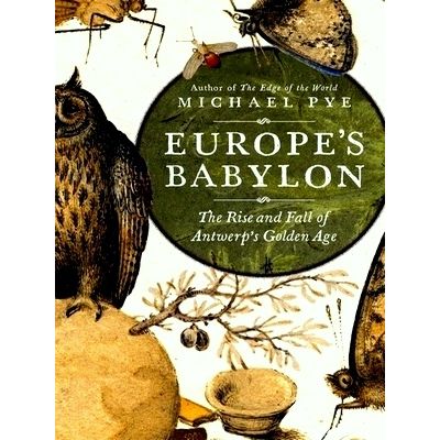 Europe's Babylon - The Rise Fall of Antwerp's Golden Age by Michael Pye