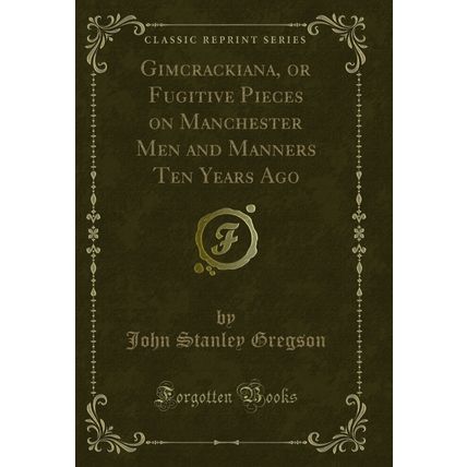 Gimcrackiana, or Fugitive Pieces on Manchester Men and Manners Ten Years Ago