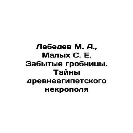 Lebedev M. A., Malykh S. E. Forgotten Tombs. Secrets of the Ancient Egyptian N
