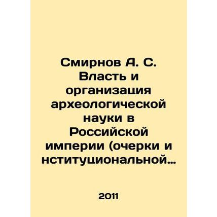 Smirnov A. S. The Power and Organization of Archaeological Science in the Russi