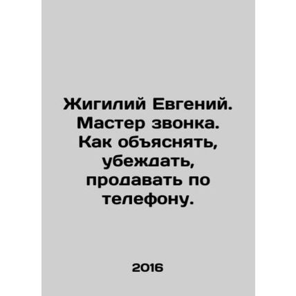 Zhigiliy Evgeny. Call master. How to explain, persuade, sell over the phone. In