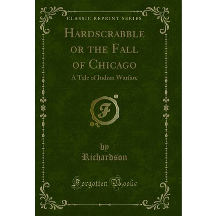 Hardscrabble or the Fall of Chicago: A Tale of Indian Warfare (Classic Reprint)