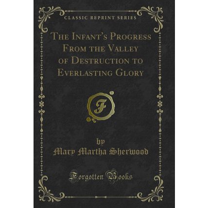 The Infant's Progress From the Valley of Destruction to Everlasting Glory