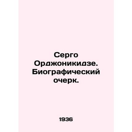 Sergo Ordzhonikidze. Biography. In Russian /Sergo Ordzhonikidze. Biograficheski