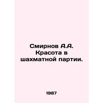 A.A. Smirnov's Beauty in the Chess Game. In Russian /Smirnov A.A. Krasota v shak