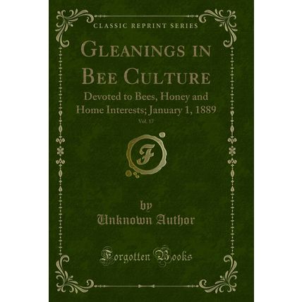 Gleanings in Bee Culture, Vol. 17: Devoted to Bees, Honey and Home Interests