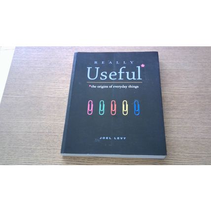 REALLY USEFUL: THE ORIGINS OF EVERYDAY THINGS. Joel Levy (Paperback)