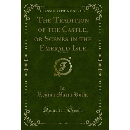 The Tradition of the Castle, or Scenes in the Emerald Isle, Vol. 4 of 4