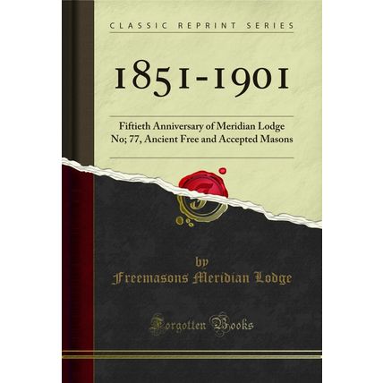 1851-1901: Fiftieth Anniversary of Meridian Lodge No; 77 (Classic Reprint)