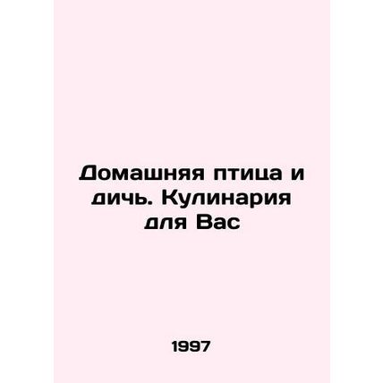 Poultry and game. Cooking for you In Russian /Domashnyaya ptitsa i dich. Kulina
