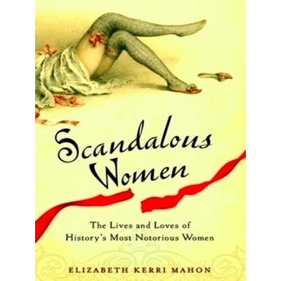 Scandalous Women - The Lives and Loves of History's Most Notorious Women by Eliz