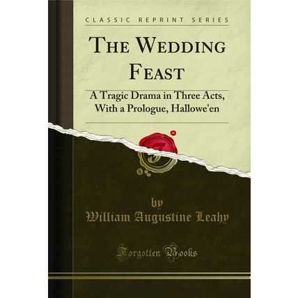 The Wedding Feast: A Tragic Drama in Three Acts, With a Prologue, Hallowe'en