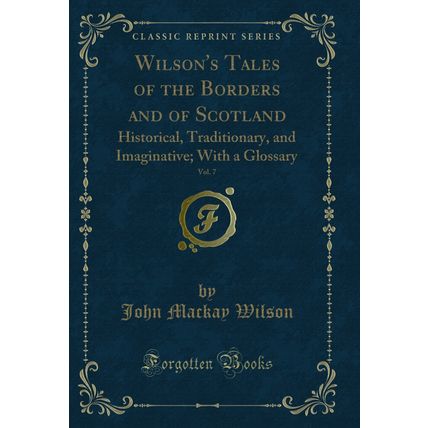 Wilson's Tales of the Borders and of Scotland, Vol. 7: Historical, Traditionary