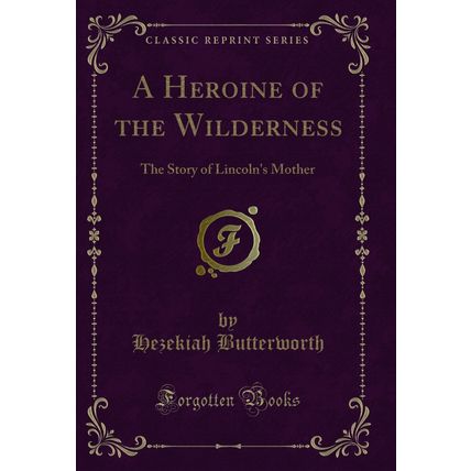 A Heroine of the Wilderness: The Story of Lincoln's Mother (Classic Reprint)