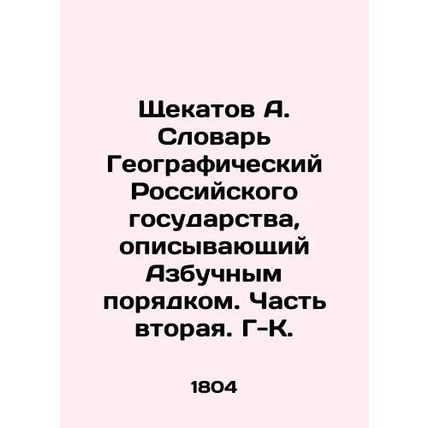 A. Shchekatov Dictionary of the Geographic Russian State, describing the ABC Or