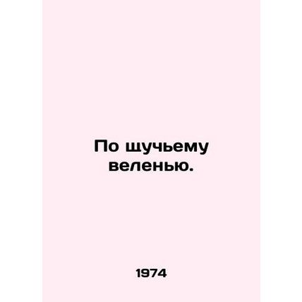 By the order of the proverbial. In Russian /Po shchuchemu velenyu.
